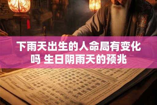 下雨天出生的人命局有变化吗 生日阴雨天的预兆