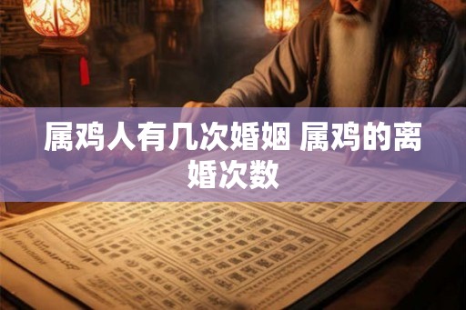 属鸡人有几次婚姻 属鸡的离婚次数