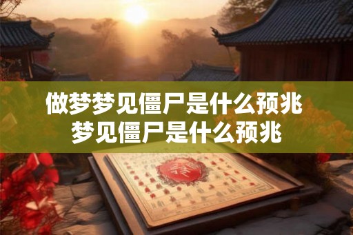 做梦梦见僵尸是什么预兆 梦见僵尸是什么预兆
