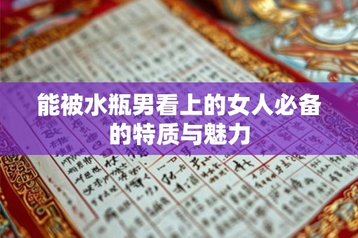 能被水瓶男看上的女人必备的特质与魅力