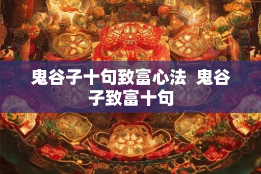 鬼谷子十句致富心法  鬼谷子致富十句