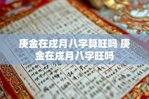 庚金在戌月八字算旺吗 庚金在戌月八字旺吗