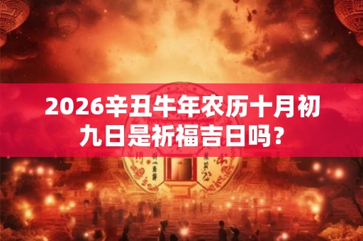 2026辛丑牛年农历十月初九日是祈福吉日吗？