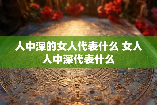 人中深的女人代表什么 女人人中深代表什么