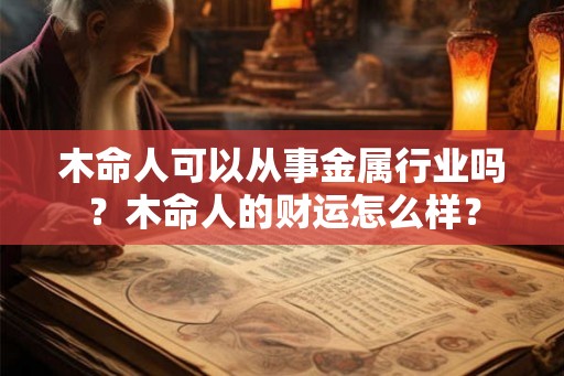 木命人可以从事金属行业吗？木命人的财运怎么样？