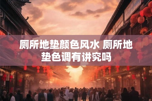 厕所地垫颜色风水 厕所地垫色调有讲究吗