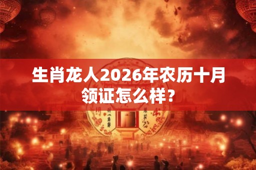 生肖龙人2026年农历十月领证怎么样？