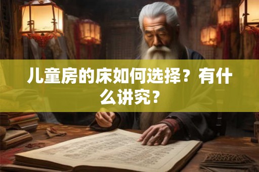 儿童房的床如何选择？有什么讲究？