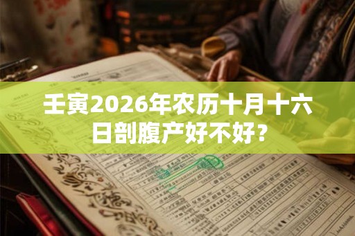 壬寅2026年农历十月十六日剖腹产好不好？