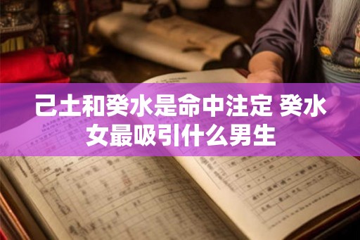 己土和癸水是命中注定 癸水女最吸引什么男生