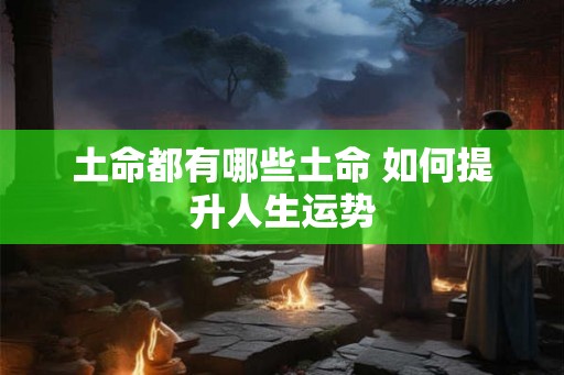 土命都有哪些土命 如何提升人生运势
