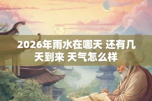 2026年雨水在哪天 还有几天到来 天气怎么样