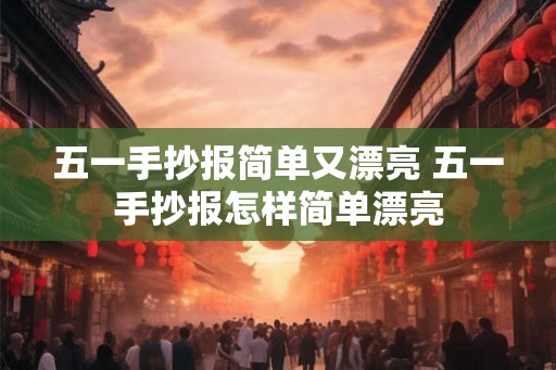 五一手抄报简单又漂亮 五一手抄报怎样简单漂亮 五一手抄报简单又漂亮 五一手抄报怎样简单漂亮