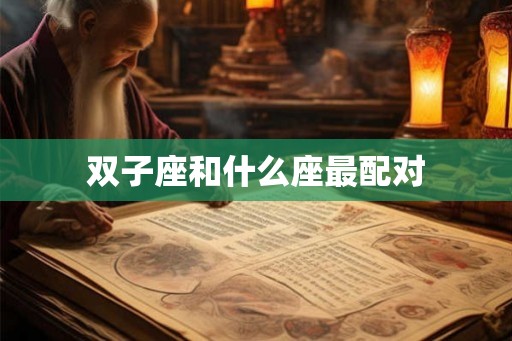 双子座和什么座最配对 双子座和什么座最配对