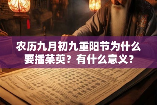 农历九月初九重阳节为什么要插茱萸?有什么意义? 农历九月初九重阳节为什么要插茱萸?有什么意义?