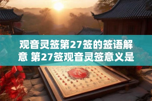 观音灵签第27签的签语解意 第27签观音灵签意义是什么