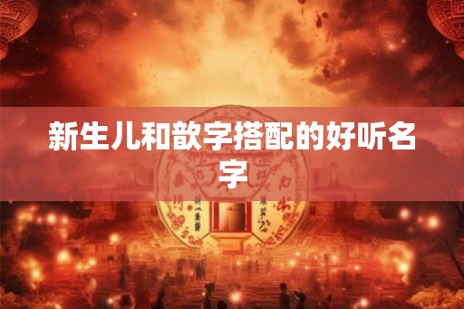新生儿和歆字搭配的好听名字 新生儿和歆字搭配的好听名字