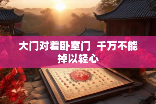 大门对着卧室门  千万不能掉以轻心