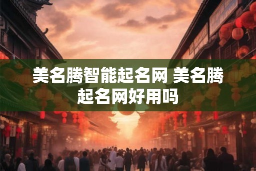 美名腾智能起名网 美名腾起名网好用吗