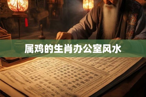 属鸡的生肖办公室风水