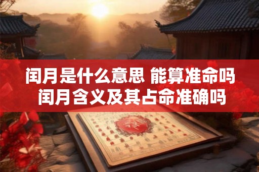 闰月是什么意思 能算准命吗 闰月含义及其占命准确吗