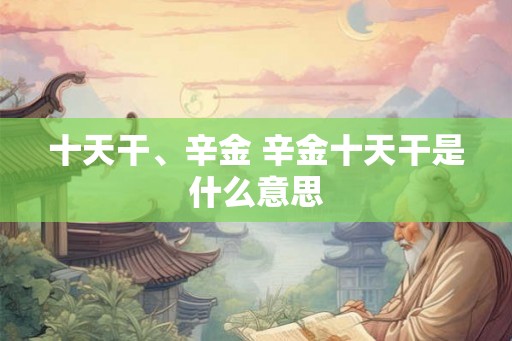 十天干、辛金 辛金十天干是什么意思