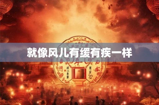 就像风儿有缓有疾一样 就像风儿有缓有疾一样