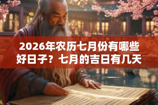 2026年农历七月份有哪些好日子？七月的吉日有几天？