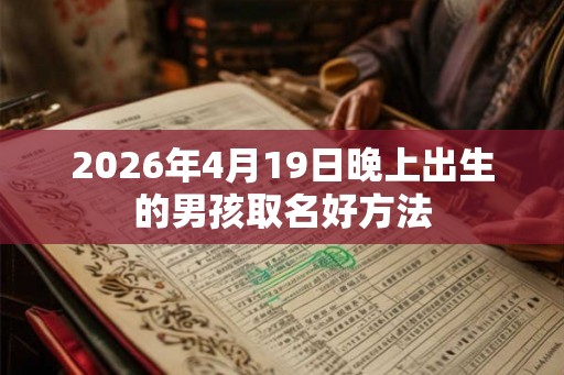 2026年4月19日晚上出生的男孩取名好方法 2026年4月19日晚上出生的男孩取名好方法