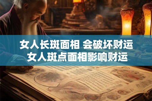 女人长斑面相 会破坏财运 女人斑点面相影响财运