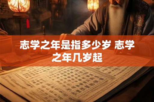 志学之年是指多少岁 志学之年几岁起