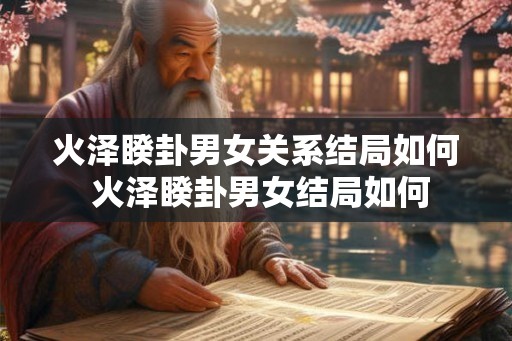 火泽睽卦男女关系结局如何 火泽睽卦男女结局如何