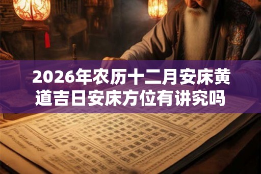 2026年农历十二月安床黄道吉日安床方位有讲究吗