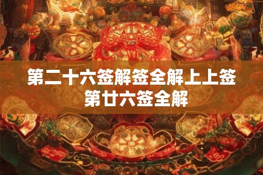 第二十六签解签全解上上签 第廿六签全解 第二十六签解签全解上上签 第廿六签全解