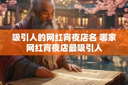 吸引人的网红宵夜店名 哪家网红宵夜店最吸引人 吸引人的网红宵夜店名 哪家网红宵夜店最吸引人