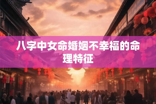 八字中女命婚姻不幸福的命理特征