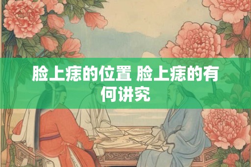 脸上痣的位置 脸上痣的有何讲究
