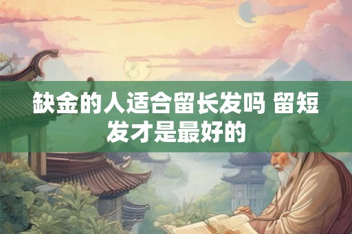 缺金的人适合留长发吗 留短发才是最好的