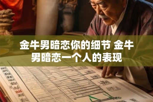 金牛男暗恋你的细节 金牛男暗恋一个人的表现