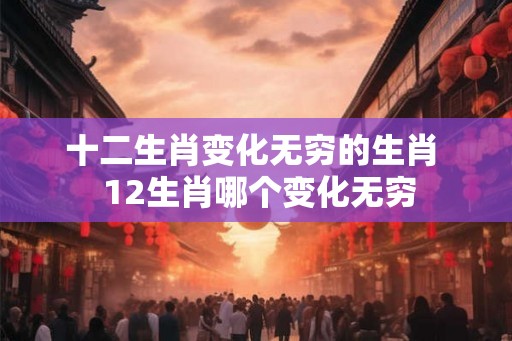 十二生肖变化无穷的生肖  12生肖哪个变化无穷