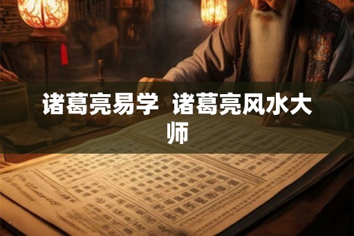 诸葛亮易学 诸葛亮风水大师 诸葛亮易学 诸葛亮风水大师