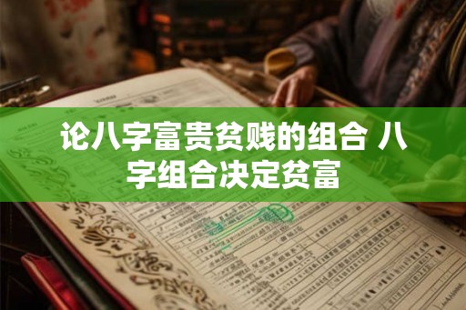 论八字富贵贫贱的组合 八字组合决定贫富