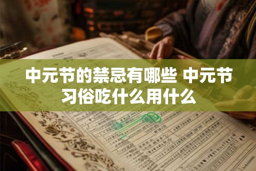 中元节的禁忌有哪些 中元节习俗吃什么用什么 中元节的禁忌有哪些 中元节习俗吃什么用什么