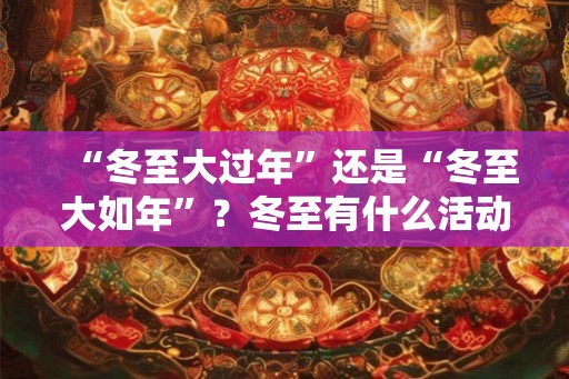 “冬至大过年”还是“冬至大如年”？冬至有什么活动？