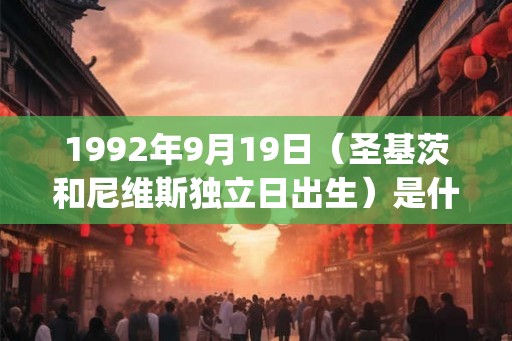 1992年9月19日（圣基茨和尼维斯独立日出生）是什么命_命运如何