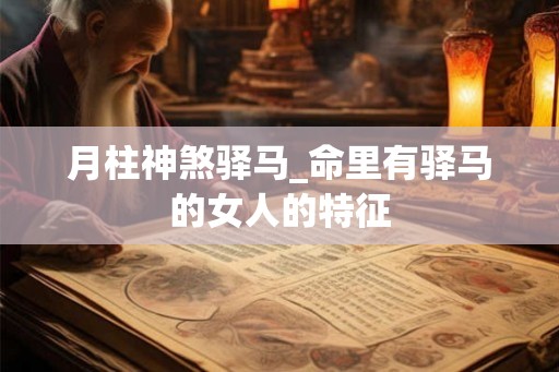月柱神煞驿马_命里有驿马的女人的特征