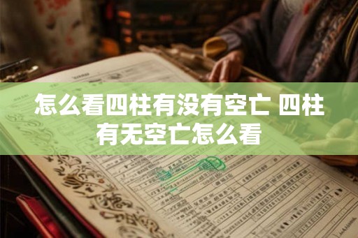 怎么看四柱有没有空亡 四柱有无空亡怎么看