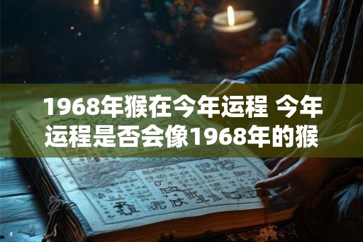 1968年猴在今年运程 今年运程是否会像1968年的猴一样 1968年猴在今年运程 今年运程是否会像1968年的猴一样