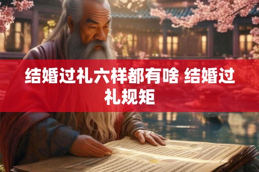 结婚过礼六样都有啥 结婚过礼规矩