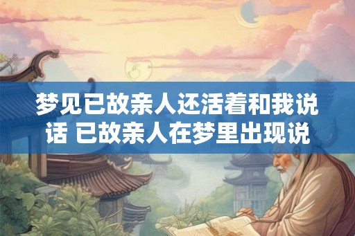 梦见已故亲人还活着和我说话 已故亲人在梦里出现说话是什么意义